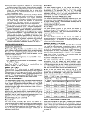 Page 2222
Six Inch Pipe
The  water  heaters  covered  in  this  manual  are  certified  to 
a  maximum  length  of  6  inch  pipe  for  the  exhaust  venting 
arrangement  of  120  equivalent  feet  (36.5  m).  The  certified 
maximum  length  of  6  inch  pipe  for  intake  air  piping  is  also  120 
equivalent  feet  (36.5  m).  IE:  On  Direct  Vent  installations  both 
pipes can be up to 120 equivalent feet (36.5 m).
INTAKE AIR AND VENT PIPE CLEARANCES
The minimum clearance from combustible materials for...