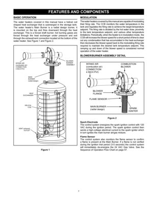 Page 77
BASIC OPERATION
The  water  heaters  covered  in  this  manual  have  a  helical  coil 
shaped  heat  exchanger  that  is  submerged  in  the  storage  tank. 
The  water  heater’s  Main  Burner  is  a  radial  design  burner,  it 
is  mounted  on  the  top  and  fires  downward  through  the  heat 
exchanger.  This  is  a  forced  draft  burner;  hot  burning  gases  are 
forced  through  the  heat  exchanger  under  pressure  and  exit 
through the exhaust/vent connection located at the bottom of the...