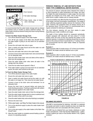 Page 3030
DRAINING AND FLUSHING
Burn harzard.
Hot water discharge.Keep  hands   clear  of  drain
valve  discharge.
It is recommended that the water heater storage tank be drained 
and  flushed  every  6  months  to  reduce  sediment  buildup.  The 
water heater should be drained if being shut down during freezing 
temperatures.
To Drain the Water Heater Storage Tank:
1.  Turn off the electrical supply to the water heater.
2.  Turn off the gas supply at the Main Gas Shutoff Valve if 
the  water  heater  is...