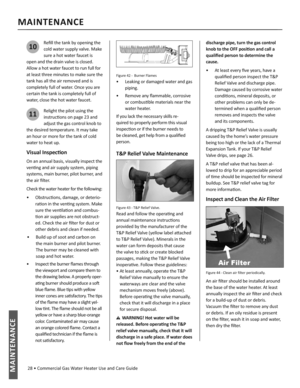 Page 28 28 • Commercial Gas Water Heater Use and Care GuideMAINTENANCE
MAINTENANCE
10
Reﬁ ll the tank by opening the 
cold water supply valve. Make 
sure a hot water faucet is 
open and the drain valve is closed. 
Allow a hot water faucet to run full for 
at least three minutes to make sure the 
tank has all the air removed and is 
completely full of water. Once you are 
certain the tank is completely full of 
water, close the hot water faucet.
11Relight the pilot using the 
instruc