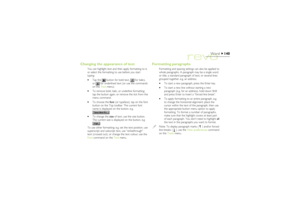 Page 140140
Word
Changing the appearance of text
You can highlight text and then apply formatting to it,
or select the formatting to use before you start
typing:
·Tap the 
 button for bold text, 
 for italics,
or 
 for underlined text (or use the commands
on the Text menu).
·To remove bold, italic, or underline formatting;
tap the button again, or remove the tick from the
menu command.
·To choose the font (or typeface), tap on the font
button on the Top toolbar. The current font
name is displayed on the button,...