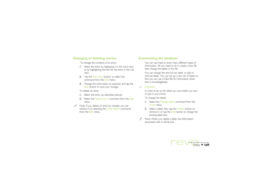 Page 169169
Data
Changing or deleting entries
 To change the contents of an entry:
1.Select the entry by displaying it in the Card view,
or by highlighting the line for the entry in the List
view.
2.Tap the Edit entry button, or select the
command from the Edit menu.
3.Change the information as required, and tap the
Save button to save your changes.
To delete an entry:
1.Select the entry (as described above).
2.Select the Delete entry command from the Edit
menu.Note: If you delete an entry by mistake, you can...
