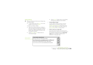 Page 179179
eSetup – Email & Internet setup
Using eSetup
Enter your Internet and email account settings using
the eSetup program.
·To open eSetup, tap on the Extras icon on the
program icon bar and tap eSetup.
To enter your settings in eSetup:
·Follow the on-screen instructions in eSetup to
enter your Internet and email account settings. If
you need to change any settings after you have
finished, open eSetup again and choose to edit
the required connection.
·Use the Next and Back Toolbar buttons to
move between...