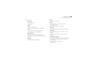 Page 206206
Appendices
Specification
Dimensions:
Size: 157x79x18mm.
Weight: 200g.
Screen:
125x48mm viewing area.
480x160 pixel, grey scale display with reflective
backing.
9 touch-sensitive icons for program selection.
5 touch-sensitive icons for commands.
Internal memory:
ROM: 8MB or 16MB (depending on model),
containing multi-tasking, windowed operating system.
RAM: 8MB.
Processor:
32bit ARM 710T core, 36.864MHz.Sound:
Loudspeaker - ½W, 8 ohm.
Power:
Internal batteries: 2x 650mAHr AAA NiMH
rechargeable...