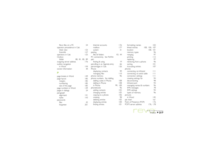 Page 217217
Index
Revo files on a PC 54
operator precedence in Calc
Desk view 125
Scientific 127
operators in Calc 125
Outbox
folder 80, 81, 85, 89
outgoing server address 176
outline navigation
in Word 144
owner information 30Ppage breaks in Word 149
page layout 185
margins 185
numbering 185
size of the page 185
page numbers in Word 149
pages in dialogs 24
paragraph
alignment 141
styles 143
passwords
files 42
forgotten 201Internet accounts 176
mailbox 177
system 31
pasting
files & folders 43, 44
PC...