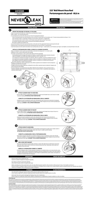 Page 12 4155 0 0
Instruction # / Instrucción #24 4107310
225 Wall Mount Hose Reel
Portamanguera de pared - 68,6 m
 MOUNT THE HOSE REEL TO THE WALL AS FOLLOWS:
•  Select a location that will allow the 4’ leader hose to be attached to a faucet.
•  Refer to Figure 1 for mounting dimensions. 
•  In mounting the hose reel to the wall, you must choose the appropriate hardware.
- If your mounting location has wood sheeting or you can mount to wood studs, use the washers and 1.5” wood screws provided (see Figures 1 &...