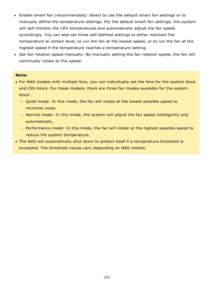 Page 133133 
 
Enable smart fan (recommended): Select to use the default smart fan settings or to 
manually define the temperature settings. For the default smart fan settings, the system 
will self-monitor the CPU temperatures and automatically adjust the fan speed 
accordingly. You can also set three self-defined settings to either maintain the 
temperature at certain level, to run the fan at the lowest speed, or to run the fan at the 
highest speed if the temperature reaches a temperature setting.  
Set...