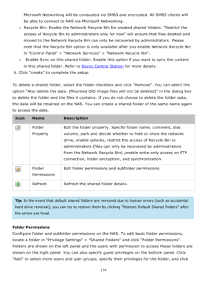 Page 174174 
 
Microsoft Networking will be conducted via SMB3 and encrypted. All SMB3 clients will 
be able to connect to NAS via Microsoft Networking.  
o Recycle Bin: Enable the Network Recycle Bin for created shared folders. Restrict the 
access of Recycle Bin to administrators only for now will ensure that files deleted and 
moved to the Network Recycle Bin can only be recovered by administrators. Please 
note that the Recycle Bin option is only available after you enable Network Recycle Bin 
in Control...