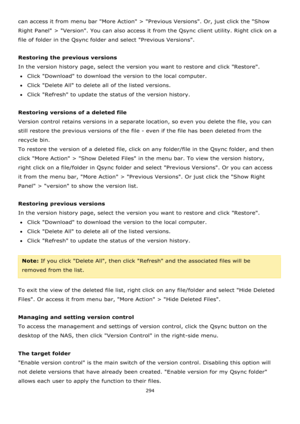 Page 294294 
 
can access it from menu bar More Action > Previous Versions. Or, just click the Show 
Right Panel > Version. You can also access it from the Qsync client utility. Right click on a 
file of folder in the Qsync folder and select Previous Versions.    
 
Restoring the previous versions 
In the version history page, select the version you want to restore and click Restore. 
Click Download to download the version to the local computer. 
Click Delete All to delete all of the listed versions....