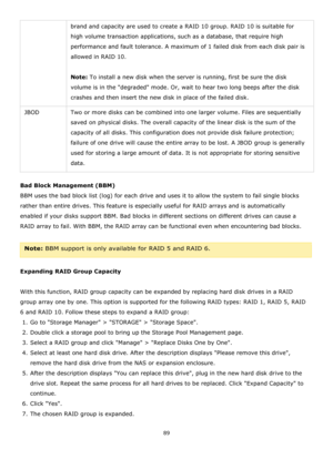 Page 8989 
 
brand and capacity are used to create a RAID 10 group. RAID 10 is suitable for 
high volume transaction applications, such as a database, that require high 
performance and fault tolerance. A maximum of 1 failed disk from each disk pair is 
allowed in RAID 10. 
  
Note: To install a new disk when the server is running, first be sure the disk 
volume is in the degraded mode. Or, wait to hear two long beeps after the disk 
crashes and then insert the new disk in place of the failed disk. 
JBOD Two or...