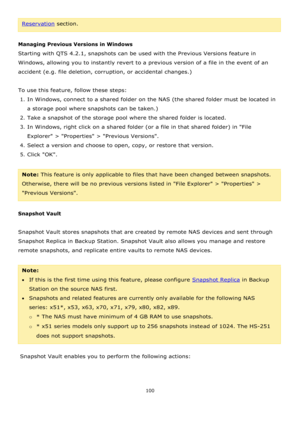 Page 100100 
 
Reservation section. 
 
Managing Previous Versions in Windows 
Starting with QTS 4.2.1, snapshots can be used with the Previous Versions feature in 
Windows, allowing you to instantly revert to a previous version of a file in the event of an 
accident (e.g. file deletion, corruption, or accidental changes.) 
  
To use this feature, follow these steps: 
1. In Windows, connect to a shared folder on the NAS (the shared folder must be located in 
a storage pool where snapshots can be taken.) 
2. Take...