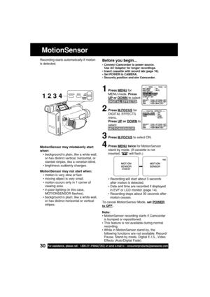 Page 3030For assistance, please call : 1-800-211-PANA(7262) or send e-mail to : consumerproducts@panasonic.com
MotionSensor may mistakenly start
when:
•background is plain, like a white wall,
or has distinct vertical, horizontal, or
slanted stripes, like a venetian blind.
•brightness suddenly changes.
MotionSensor may not start when:
•motion is very slow or fast.
•moving object is very small.
•motion occurs only in 1 corner of
viewing area.
•in poor lighting (in this case,
MOTIONSENSOR flashes).
•background is...