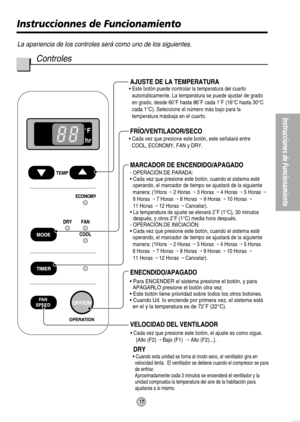 Page 17• Este botón puede controlar la temperatura del cuarto 
automáticamente. La temperatura se puede ajustar de grado 
en grado, desde 
60˚F hasta 86˚F cada 1˚F (16°C hasta 30°C 
cada 1°C)
. Seleccione el número más bajo para la 
temperatura másbaja en el cuarto.
• Cada vez que presione este botón, este señalará entre  
COOL, ECONOMY, FAN y DRY.
- OPERACIÓN DE PARADA:
• Cada vez que presione este botón, cuando el sistema esté
  operando, el marcador de tiempo se ajustará de la siguiente
  manera: (1Hora 
 2...