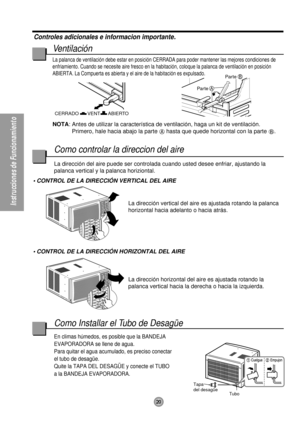 Page 20Instrucciones de Funcionamiento
VENT CERRADO
ABIERTOPar te
A
Par teB
Tapa
del desagüe
Tubo
20
Controles adicionales e informacion importante.
Ventilación
La palanca de ventilación debe estar en posición CERRADA para poder mantener las mejores condiciones de
enfriamiento. Cuando se necesite aire fresco en la habitación, coloque la palanca de ventilación en posición
ABIERTA. La Compuerta es abierta y el aire de la habitación es expulsado.
NOTA: Antes de utilizar la característica de ventilación, haga un...