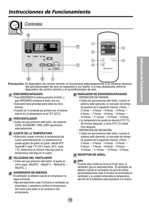 Page 194
1
7
62
AIR
SWING
OPERATION
TEMP
TIMER
MODE
ECONOMYFAN SPEED1
6
24
5
3
3
Instruccionnes de Funcionamiento
19
Instrucciones de Funcionamiento
Controles
ENECNDIDO/APAGADO
• Para ENCENDER el sistema presione el botón, y
para APAGARLO presione el botón otra vez.
• Este botón tiene prioridad sobre todos los otros
botones.
• Cuando Ud. Io enciende por primera vez, el sistema
está en el y la temperatura es de 72˚F (22˚C).
FRÍO/VENTILADOR
• Cada vez que presione este botón, las palabras
COOL, ECONOMY, FAN y DRY...