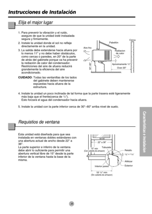 Page 23 
Aproximamente 1/2
30~60
Pabellón
Aire frioCerca
Over 20 Radiacion
de calor
Interior paredTaburete
22 a 36
1/2 a 11/4
Retallo
Aiféizar
Exterior
18 
1/2 min(Sin cubierta de armazon)
15 min(Con cubierta de armazon)
23
Instrucciones de Instalación
Características e Instalacion
Elija el major lugar
1. Para prevenir la vibración y el ruido,
asegure de que la unidad esté instaalada
segura y firmemente.
2. Instale la unidad donde el sol no refleje
directamente en la unidad.
3. La salida debe extenderse hacia...