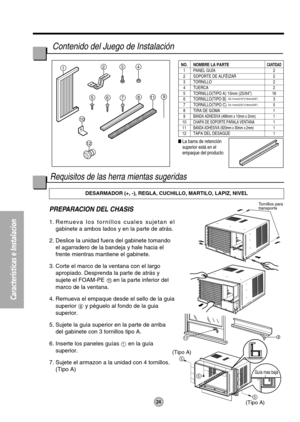 Page 24Características e Instalacion
9
5
5
5
(Tipo A)
(Tipo A)
11
Tornillos para
transporte
Guía mas baja
1234
811
12
9765
10
PREPARACION DEL CHASIS 
1. Remueva los tornillos cuales sujetan el
gabinete a ambos lados y en la parte de atrás.
2. Deslice la unidad fuera del gabinete tomando
el agarradero de la bandeja y hale hacia el
frente mientras mantiene el gabinete.
3. Corte el marco de la ventana con el largo
apropiado. Desprenda la parte de atrás y
sujete el FOAM-PE 
en la parte inferior del
marco de la...