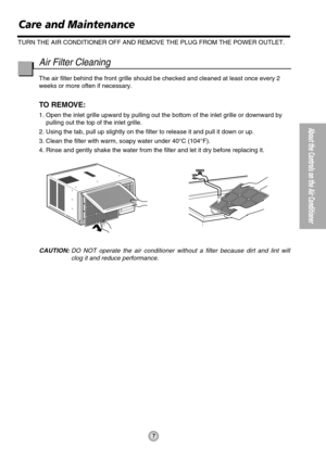 Page 77
About the Controls on the Air Conditioner
Air Filter Cleaning
The air filter behind the front grille should be checked and cleaned at least once every 2
weeks or more often if necessary.
TO REMOVE: 
1. Open the inlet grille upward by pulling out the bottom of the inlet grille or downward by
pulling out the top of the inlet grille.
2. Using the tab, pull up slightly on the filter to release it and pull it down or up.
3. Clean the filter with warm, soapy water under 40°C (104°F).
4. Rinse and gently...