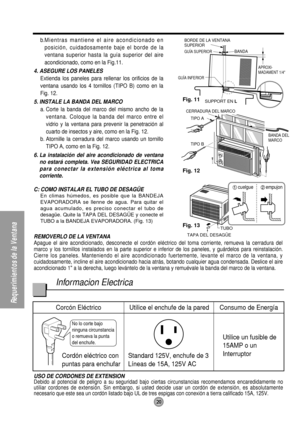 Page 20No lo corte bajo 
ninguna circunstancia 
o remueva la punta 
del enchufe.
Corcón Eléctrico
                         Utilice el enchufe de la paredConsumo de Energía
Cordón eléctrico con
puntas para enchufarStandard 125V, enchufe de 3
Líneas de 15A, 125V ACUtilice un fusible de
15AMP o un
Interruptor
Fig. 11
TIPO B
BANDA DEL 
MARCO
CERRADURA DEL MARCO
TIPO
 A
BANDA BORDE DE LA VENTANA 
SUPERIOR
GUÍA INFERIORAPROXI-
MADAMENT 1/4
SUPPORT EN L
GUÍA SUPERIOR
TAPA DEL DESAGÜE TUBO
Fig. 12
Fig. 13
20...