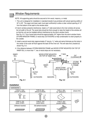 Page 8OUTDOORS INDOORSINNER
SILL
OUTER
SILL
INNER
SILL WOOD STRIP MOUNTED
ON TOP OF INNER SILL
WOOD STRIP
FOR 
L BRACKET3/4
CLEARANCE 1 MAX.
STORM
WINDOW
FRAME
OUTDOORS INDOORS
OUTER
SILL
TYPE B: 4EA
(WOOD SCREW)
HARDWARE
TYPE A: 11EA
(SHORT SCREW)TYPE C: 3EA
(L BRACKET)
TYPE E: 1EA
(SASH SEAL)
(Not adhesive backed)
TYPE D: 1EA
(SEAL STRIP)
(Adhesive backed)
TYPE F: 2EA
(GUIDE PANEL)DRAIN PIPE
10mm16mm
NOTE: All supporting parts should be secured to firm wood, masonry, or metal.
1. This unit is designed for...