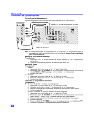 Page 366
INSTALACIÓN
Conexiones de Equipo Opcional
Conexión de la Videocasetera
Siga este diagrama cuando conecte su televisión solamente a una videocasetera. 
Nota:El control remoto debe ser programado con los códigos que se incluyen para operar la
videocasetera. Vea Programación del Control Remoto en la Guía de Referencia Rápida
para el Control Remoto.
Viendo un programa de televisión
Procedimiento
1.Seleccione ANT1 en el menú de SET UP (Ajuste) bajo PROG CNLS (Programación
de canales).
2. Sintonize la...