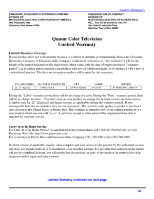 Page 27LIMITED WARRANTY25 PANASONIC CONSUMER ELECTRONICS COMPANY,PANASONIC SALES COMPANY,
DIVISION OF:DIVISION OF:
MATSUSHITA ELECTRIC CORPORATION OF AMERICAMATSUSHITA ELECTRIC OF PUERTO RICO, 
One Panasonic WayINC.,  Ave. 65 de Infanteria, Km. 9.5
Secaucus, New Jersey 07094San Gabriel Industrial Park
Carolina, Puerto Rico 00985
Quasar Color Television 
Limited Warranty
Limited Warranty Coverage
If your product does not work properly because of a defect in materials or workmanship, Panasonic Consumer...