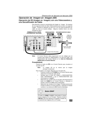 Page 237
OPERACIÓN DE IMAGEN EN IMAGEN (IDI)
Operación de  Imagen en  Imagen (IDI)
Operación de IDI (Imagen en  Imagen) con una Videocasetera y 
una Decodificador de Cable 
Esta televisión incluye la característica de Imagen en  Imagen.  Se requiere
de una segunda fuente de vídeo (Videocasetera) para proveer una segunda
imagen.  Conecte su televisión ya sea con o sin una caja de televisión por
cable, tal como se muestra debajo.  (Algunos modelos tienen una sola
entrada de vídeo.)
Nota:El Control Remoto debe...