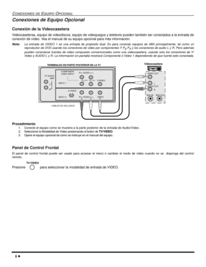 Page 446
CONEXIONES DEEQUIPOOPCIONAL
Conexiones de Equipo Opcional
Conexión de la Videocasetera
Videocaseteras, equipo de videodiscos, equipo de videojuegos y teletexto pueden también ser conectados a la entrada de
conexión de vídeo. Vea el manual de su equipo opcional para más información.
Nota:La entrada de VIDEO 1 es una entrada de propósito dual. Es para conectar equipos de 480i principalmente, tal como un
reproductor de DVD usando los conectores de video por componentes Y P
BPRy los conectores de audio L...