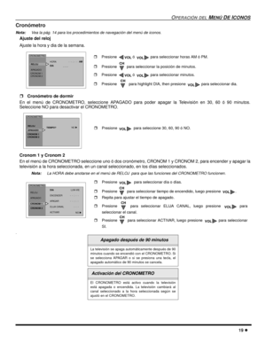 Page 57OPERACIÓN DELMENÚDEICONOS
19
Cronómetro
Nota:Vea la pág. 14 para los procedimientos de navegación del menú de iconos.
Ajuste del reloj
Ajuste la hora y dia de la semana.
Cronómetro de dormir
En el menú de CRONOMETRO, seleccione APAGADO para poder apagar la Televisión en 30, 60 ó 90 minutos.
Seleccione NO para desactivar el CRONOMETRO
.
Cronom 1 y Cronom 2
En el menú de CRONOMETRO seleccione uno ó dos cronómetro, CRONOM 1 y CRONOM 2, para encender y apagar la
televisión a la hora seleccionada, en un...