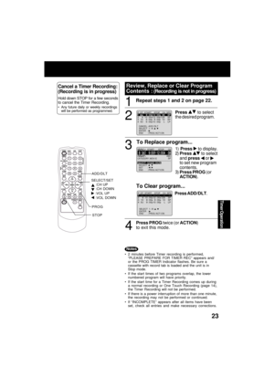 Page 23Timer Operation
23
Repeat steps 1 and 2 on page 22.1
CANCEL : ADD / DLT   SELECT   1 - 8 :          ENTER   :      END       : PROG / ACT I ON      
P  DT  START    STOP    CH  SPD1   day  day    9 : 0000p 1212 : 0000a  0808     SP  SP2     8  10 : 00a 12 : 00p 125    SP3   10    8 : 00p  9 : 00p  10    SP4   SU    9 : 00p 10 : 00p     L    LP
8  SAT SAT  9:0000P  P  1212: 0000A 0808TODAYCATEGORY : MOV I E----------------------------------------------
DATE       START       STOP       CH
ABC  SPSESELE CT...