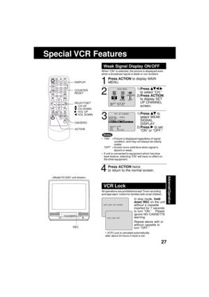 Page 27Advanced Operation
27
Special VCR  Features
When “ON” is selected, the picture is displayed even
when a broadcast signal is weak or non-existent.
ANTENNA  :   CABLE
AUTO   SETCHANNEL  CAPT I ONWEAK  SEAK  S I GNAL   GNAL   D I SPLAYSPLAY : OFFOFF
SELECT :          SET       :      
END       : ACT I ON   
           SET  UP  CHANNEL 
M A I N  MENU
CLOCKC H
SET          : ACT I ON  SELECT  :                             
VCRT V
EX I TLANGUAGE
Weak Signal Display ON/OFF
1
2
3
 “ON” = Picture is displayed...