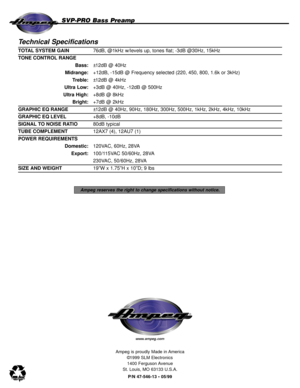 Page 8Ampeg reserves the right to change specifications without notice.
Ampeg is proudly Made in America
©1999 SLM Electronics
1400 Ferguson Avenue
St. Louis, MO 63133 U.S.A.
P/N 47-546-13 • 05/99
Technical Specifications
TOTAL SYSTEM GAIN76dB, @1kHz w/levels up, tones flat; -3dB @30Hz, 15kHz
TONE CONTROL RANGE
Bass:±12dB @ 40Hz
Midrange:+12dB, -15dB @ Frequency selected (220, 450, 800, 1.6k or 3kHz)
Treble:±12dB @ 4kHz
Ultra Low:+3dB @ 40Hz, -12dB @ 500Hz
Ultra High:+8dB @ 8kHz
Bright:+7dB @ 2kHz 
GRAPHIC EQ...