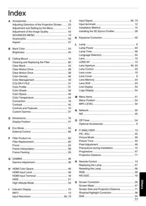 Page 77Index
A Accessories ...........................................................
 9
Adjusting Distortion of the Projection Screen  .......  23
Adjustment and Setting by the Menu ...................  41
Adjustment of the Image Quality ..........................  43
ADVANCED MENU .............................................  13
Anamorphic .........................................................  50
Aspect .................................................................  27
B Back Color...