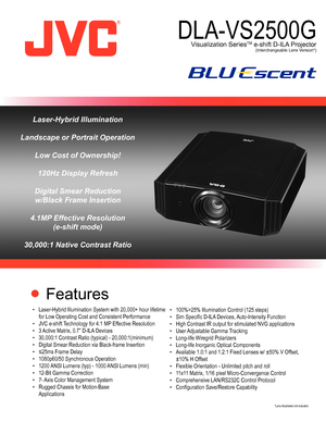 Page 1 Features
•	 Laser-Hybrid	Illumination	System	with	20,000+	hour	lifetime		
	 for	Low	Operating	Cost	and	Consistent	Performance
•	 JVC	e-shift	 Technology	for	4.1	MP 	Effective	Resolution	
•	 3	 Active	Matrix,	0.7”	D-ILA 	Devices
•	 30,000:1	Contrast	Ratio	(typical)	-	20,000:1(minimum)
•	 Digital	Smear	Reduction	via	Black-frame	Insertion
•	 ≤25ms	Frame	Delay
•	 1080p60/50	Synchronous	Operation
•	 1200	 ANSI	Lumens	(typ)	-	1000	 ANSI	Lumens	(min)
•	 12-Bit	Gamma	Correction
•	 7-	 Axis	Color	Management...