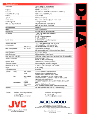 Page 2Specifications
Image	Device	3	D-ILA®		devices	(0.7	inches	diagonal)
	 >90%	Aperture	Ratio	and	e-shift	Device	
Brightness	 900	ANSI	Lumens	(minimum)	
Resolution	 1920x1080	Pixels	(4.1MP	Effective	Resolution	in	e-Shift	mode)	
Contrast	Ratio	(Sequential)	 18,000:1	minimum,	30,000:1	typical
Uniformity	 Greater	than	80%
Aperture	 16	Steps	(Lens	Aperture)
Gamma	Control	 Std	2.2	Gamma	and	3	User	adjustable	Gamma	presets
Color	Management	 7-Axis	adjustable	CMS
HDMI	Input	-	Supported	Formats	 1080p60/50,...