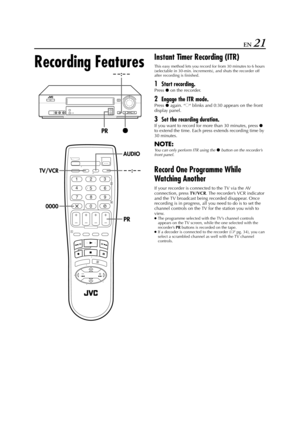 Page 21Filename [HR-J770EU1.fm]
Masterpage:Right
EN 21
Recording Features
Instant Timer Recording (ITR)
This easy method lets you record for from 30 minutes to 6 hours 
(selectable in 30-min. increments), and shuts the recorder off 
after recording is finished.
1Start recording.
Press 7 on the recorder.
2Engage the ITR mode.
Press 7 again. “o“ blinks and 0:30 appears on the front 
display panel.
3Set the recording duration.
If you want to record for more than 30 minutes, press 7 
to extend the time. Each press...