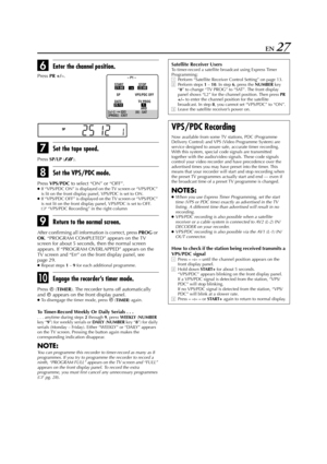 Page 27Filename [HR-J770EU2.fm]
Masterpage:Right
EN 27
FEnter the channel position.
GSet the tape speed.
Press 
SP/LP (p).
HSet the VPS/PDC mode. 
Press 
VPS/PDC to select “ON” or “OFF”.●If “VPS/PDC ON” is displayed on the TV screen or “VPS/PDC” 
is lit on the front display panel, VPS/PDC is set to ON.
●If “VPS/PDC OFF” is displayed on the TV screen or “VPS/PDC” 
is not lit on the front display panel, VPS/PDC is set to OFF. 
“VPS/PDC Recording” in the right column
IReturn to the normal screen.
After confirming...