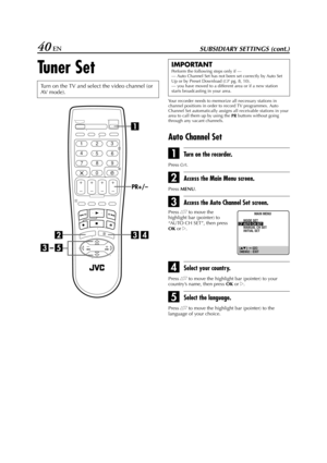 Page 40Filename [HR-J770EU3.fm]
Masterpage:Left
40 ENSUBSIDIARY SETTINGS (cont.)
Tuner Set
Your recorder needs to memorize all necessary stations in 
channel positions in order to record TV programmes. Auto 
Channel Set automatically assigns all receivable stations in your 
area to call them up by using the 
PR buttons without going 
through any vacant channels.
Auto Channel Set
ATurn on the recorder.
Press 1.
BAccess the Main Menu screen.
Press 
MENU.
CAccess the Auto Channel Set screen.
DSelect your country....