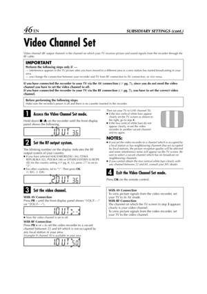 Page 46Filename [HR-J770EU3.fm]
Masterpage:Left
46 ENSUBSIDIARY SETTINGS (cont.)
Video Channel Set
Video channel (RF output channel) is the channel on which your TV receives picture and sound signals from the recorder through the 
RF cable.
If you have connected the recorder to your TV via the AV connection (pg. 7), since you do not need the video 
channel you have to set the video channel to off.
If you have connected the recorder to your TV via the RF connection (
pg. 7), you have to set the correct video...