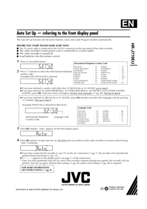 Page 56Filename [Cov4.fm]
Printed in Germany
Printed in GermanyPrinted in Germany Printed in Germany
0100IYV
0100IYV0100IYV 0100IYV
*ID
IDID ID*JVE
JVEJVE JVE
EN
Auto Set Up — referring to the front display panel
The Auto Set Up function sets the tuner channels, clock and Guide Program numbers automatically. 
BEFORE YOU START PLEASE MAKE SURE THAT:
8The TV aerial cable is connected to the ANT.IN connector on the rear panel of the video recorder.8The video recorder’s mains power cord is connected to a mains...