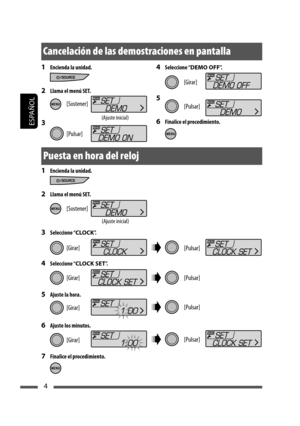 Page 48ESPAÑOL
44
 Seleccione “DEMO OFF”.
5 
6  Finalice el procedimiento.
1  Encienda la unidad.
2  Llama el menú SET.
3 
1  Encienda la unidad.
2  Llama el menú SET.
3 Seleccione “CLOCK”.
4 Seleccione “CLOCK SET”.
5  Ajuste la hora.
6  Ajuste los minutos.
7  Finalice el procedimiento.
[Sostener]
[Girar]
(Ajuste inicial)
[Pulsar]
Cancelación de las demostraciones en pantalla
[Sostener]
[Girar]
(Ajuste inicial)
[Pulsar]
[Pulsar]
[Girar]
[Girar]
[Girar]
[Pulsar]
[Pulsar]
[Pulsar]
Puesta en hora del reloj...