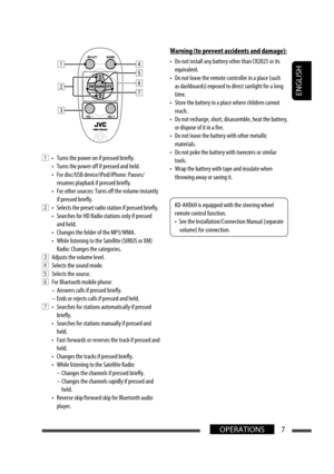 Page 7ENGLISH
7OPERATIONS
1  •  Turns the power on if pressed briefly.
  •  Turns the power off if pressed and held.
  •  For disc/USB device/iPod/iPhone: Pauses/
resumes playback if pressed briefly.
  •  For other sources: Turns off the volume instantly 
if pressed briefly.
2  •  Selects the preset radio station if pressed briefly.
  •  Searches for HD Radio stations only if pressed 
and held.
  •  Changes the folder of the MP3/WMA.
  •  While listening to the Satellite (SIRIUS or XM) 
Radio: Changes the...