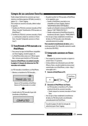 Page 67ESPAÑOL
DISPOSITIVOS EXTERNOS23
Compra de sus canciones favoritas 
Puede comprar fácilmente las canciones que marcó 
mientras escuchaba programas HD Radio (consulte la 
página 12) — iTunes Tagging.
Para comprar las canciones marcadas, deberá realizar 
lo siguiente:
1  Transfiera los PSD de las canciones marcadas al iPod/
iPhone. (Consulte “Transfiriendo el PSD marcado a su 
iPod/iPhone”.)
2  Transfiera los PSD de las canciones marcadas a iTunes 
y, a continuación, compre las canciones en iTunes 
Store....