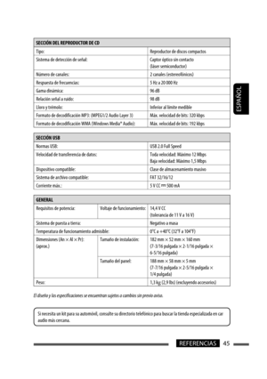 Page 89ESPAÑOL
45REFERENCIAS
SECCIÓN DEL REPRODUCTOR DE CD 
Tipo: Reproductor de discos compactos
Sistema de detección de señal: Captor óptico sin contacto 
(láser semiconductor)
Número de canales: 2 canales (estereofónicos)
Respuesta de frecuencias: 5 Hz a 20 000 Hz
Gama dinámica: 96 dB
Relación señal a ruido: 98 dB
Lloro y trémolo: Inferior al límite medible
Formato de decodificación MP3: (MPEG1/2 Audio Layer 3) Máx. velocidad de bits: 320 kbps
Formato de decodificación WMA (Windows Media® Audio): Máx....