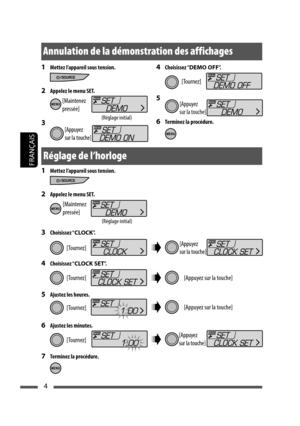 Page 924
FRANÇAIS
4 Choisissez “DEMO OFF”.
5 
6  Terminez la procédure.
1  Mettez l’appareil sous tension.
2  Appelez le menu SET.
3 
1  Mettez l’appareil sous tension.
2  Appelez le menu SET.
3 Choisissez “CLOCK”.
4 Choisissez “CLOCK SET”.
5  Ajustez les heures.
6  Ajustez les minutes.
7  Terminez la procédure.
[Maintenez 
pressée]
[Tournez]
(Réglage initial)
[Appuyez 
sur la touche]
Annulation de la démonstration des affichages
[Maintenez 
pressée]
[Tournez]
(Réglage initial)
[Appuyez 
sur la touche]
[Appuyez...