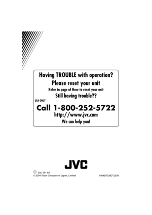 Page 36Having TROUBLE with operation?
Please reset your unit
Refer to page of How to reset your unit
Still having trouble??
 USA ONLY
Call 1-800-252-5722
http://www.jvc.com
We can help you!
© 2004 Victor Company of Japan, Limited EN, SP, FR
1004DTSMDTJEIN
Rear_KD-AR760_G710[J]f.indd   210/6/04, 4:16:51 PM 