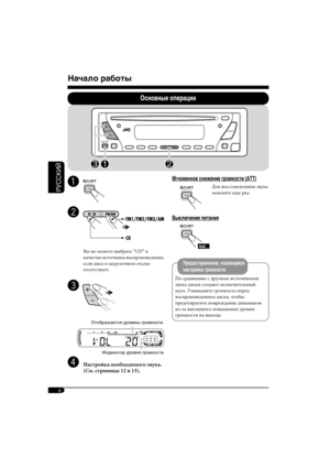 Page 426
РУCCKИЙ
Начало работы
Основные операции
~ 
Ÿ 
Вы не можете выбрать “CD” в 
качестве источника воспроизведения, 
если диск в загрузочном отсеке 
отсутствует.
! 
Отображается уровень громкости.
Индикатор уровня громкости
⁄  Настройка необходимого звука. 
(См. страницы 12 и 13).
Мгновенное снижение громкости (ATT)
  Для восстановления звука  
  нажмите еще раз.
Выключение питания
Предостережение, касающееся 
настройки громкости:
По сравнению с другими источниками 
звука диски создают незначительный 
шум....
