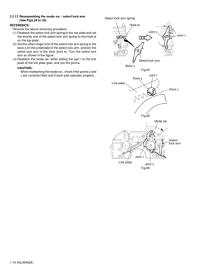 Page 181-18 (No.MA028) 3.2.12 Reassembling the mode sw. / select lock arm 
(See Figs.24 to 26)
REFERENCE:
Reverse the above removing procedure.
(1) Reattach the select lock arm spring to the top plate and set
the shorter end of the select lock arm spring to the hook w
on the top plate.
(2) Set the other longer end of the select lock arm spring to the
boss x on the underside of the select lock arm, and join the
select lock arm to the slots (joint v). Turn the select lock
arm as shown in the figure.
(3) Reattach...