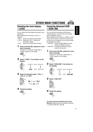 Page 6717
ENGLISH
Selecting the level display
—LEVEL
You can select the level display according to your
preference.
When shipped from the factory, “VOL 2” is
selected.
• VOL 1: Shows the volume level indicator.
• VOL 2: Alternates “VOL 1” setting and
illumination display.
• OFF: Erases the volume level indicator.
1Press and hold SEL (select) for more
than 2 seconds.
“CLOCK H,” “CLOCK M,” “SCM LINK,” or
“LEVEL” appears on the display.
2Select “LEVEL” if not shown on the
display.
3Select the desired mode—“VOL...