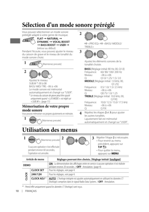 Page 2410FRANÇAIS
Vous pouvez sélectionner un mode sonore 
préréglé adapté à votre genre de musique.
FLAT = NATURAL = 
DYNAMIC = VOCAL BOOST = BASS BOOST = USER = 
(retour au début)
Pendant l’écoute, vous pouvez ajuster le niveau 
du caisson de grave et le niveau de tonalité du 
mode sonore choisi.
1
2
Ajustez le niveau:
SUB.W *: 00 à 08
BASS/ MID/ TRE: –06 à +06
Le mode sonore est mémorisé 
automatiquement et changé sur “USER”.
* 
Le niveau du caisson de grave peut être ajusté 
uniquement quand  est réglé sur...